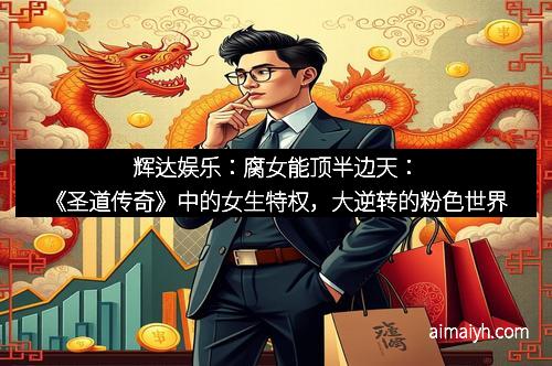 辉达娱乐：腐女能顶半边天：《圣道传奇》中的女生特权，大逆转的粉色世界